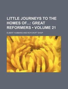 Little Journeys To The Homes Of (volume 21); Great Reformers di Elbert Hubbard edito da General Books Llc