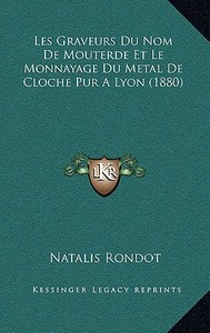 Les Graveurs Du Nom de Mouterde Et Le Monnayage Du Metal de Cloche Pur a Lyon (1880) di Natalis Rondot edito da Kessinger Publishing