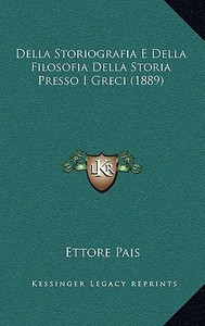 Della Storiografia E Della Filosofia Della Storia Presso I Greci (1889) di Ettore Pais edito da Kessinger Publishing