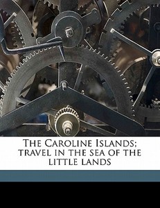 The Caroline Islands; Travel In The Sea Of The Little Lands di Frederick William Christian edito da Nabu Press