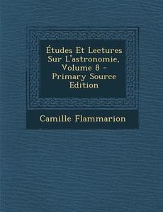 Etudes Et Lectures Sur L'Astronomie, Volume 8 di Camille Flammarion edito da Nabu Press