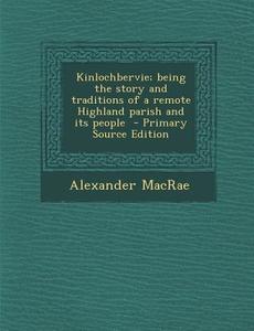 Kinlochbervie; Being the Story and Traditions of a Remote Highland Parish and Its People di Alexander MacRae edito da Nabu Press