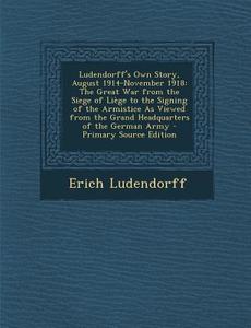 Ludendorff's Own Story, August 1914-November 1918: The Great War from the Siege of Liege to the Signing of the Armistice as Viewed from the Grand Head di Erich Ludendorff edito da Nabu Press