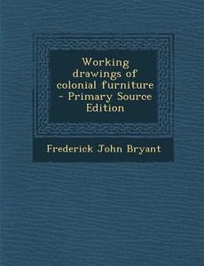 Working Drawings of Colonial Furniture di Frederick John Bryant edito da Nabu Press