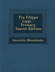 Fra Filippo Lippi - Primary Source Edition di Henriette Mendelsohn edito da Nabu Press
