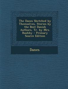 The Danes Sketched by Themselves, Stories by the Best Danish Authors, Tr. by Mrs. Bushby - Primary Source Edition di Danes edito da Nabu Press