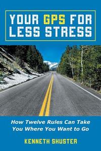 Your GPS for Less Stress di Kenneth Shuster edito da Balboa Press