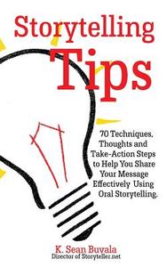 Storytelling Tips: 70 Techniques, Thoughts and Take-Action Steps to Help You Share Your Message Effectively Using Oral Storytelling di K. Sean Buvala edito da Createspace