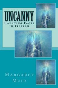 Uncanny: Haunting Facts in Fiction di Margaret Muir edito da Createspace