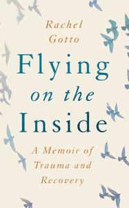 Flying on the Inside: A Memoir of Trauma and Recovery di Rachel Gotto edito da LITTLE A