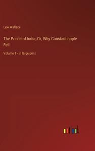 The Prince of India; Or, Why Constantinople Fell di Lew Wallace edito da Outlook Verlag