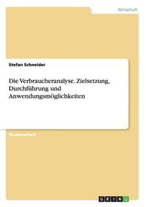 Die Verbraucheranalyse. Zielsetzung, Durchführung und Anwendungsmöglichkeiten di Stefan Schneider edito da GRIN Verlag