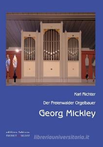 Der Freienwalder Orgelbauer Georg Mickley di Karl Richter edito da Books on Demand