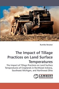 The Impact of Tillage Practices on Land Surface Temperatures di Rumiko Streeter edito da LAP Lambert Acad. Publ.