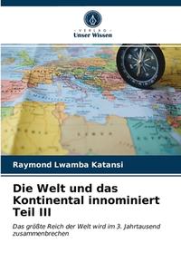 Die Welt Und Das Kontinental Innominiert Teil III di Lwamba Katansi Raymond Lwamba Katansi edito da KS OmniScriptum Publishing