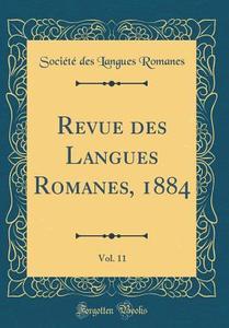 Revue Des Langues Romanes, 1884, Vol. 11 (Classic Reprint) di Societe Des Langues Romanes edito da Forgotten Books