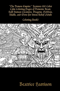 "the Demon Empire:" Features 100 Color Calm Coloring Pages Of Demonic Beast, Half-human Creatures, Dragons, Goddess, Skulls, And More For Stress Relie di Beatrice Harrison edito da Lulu.com