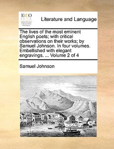 The Lives Of The Most Eminent English Poets; With Critical Observations On Their Works; By Samuel Johnson. In Four Volumes. Embellished With Elegant E di Samuel Johnson edito da Gale Ecco, Print Editions