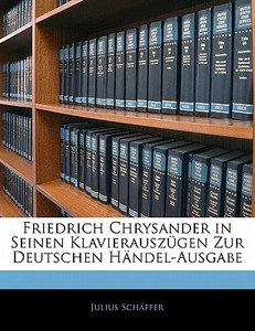 Friedrich Chrysander in Seinen Klavierauszügen Zur Deutschen Händel-Ausgabe di Julius Schäffer edito da Nabu Press