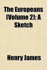 The Europeans Volume 2 ; A Sketch di Henry James edito da General Books