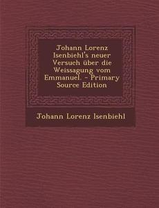 Johann Lorenz Isenbiehl's Neuer Versuch Uber Die Weissagung Vom Emmanuel. di Johann Lorenz Isenbiehl edito da Nabu Press