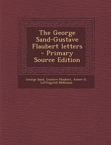 The George Sand-Gustave Flaubert Letters - Primary Source Edition di George Sand, Gustave Flaubert, Aimee G. Leffingwell McKenzie edito da Nabu Press