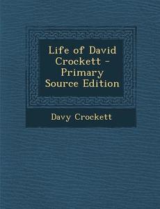 Life of David Crockett - Primary Source Edition di David Crockett edito da Nabu Press