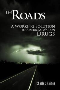 In Roads: A Working Solution to America's War on Drugs di Charles Haines edito da AUTHORHOUSE