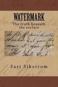 Watermark the Truth Beneath the Surface di Sari Sikstrom edito da Createspace Independent Publishing Platform