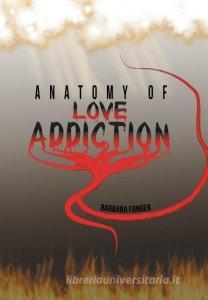 Anatomy of Love Addiction di Barbara Fonger edito da Xlibris
