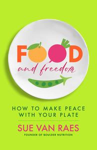 Food and Freedom: How to Make Peace with Your Plate di Sue van Raes edito da NEW WORLD LIB