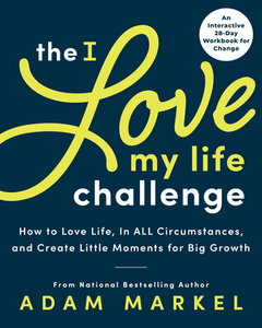 The I Love My Life Challenge: How to Love Life, in All Circumstances, and Create Little Moments for Big Growth di Adam Markel edito da SIMPLE TRUTHS