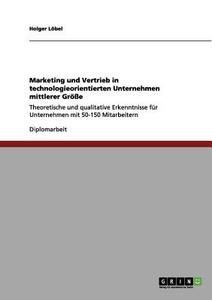 Marketing und Vertrieb in technologieorientierten Unternehmen mittlerer Größe di Holger Löbel edito da GRIN Verlag