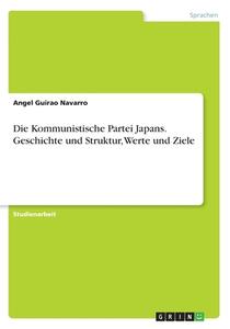 Die Kommunistische Partei Japans. Geschichte Und Struktur, Werte Und Ziele di Angel Guirao Navarro edito da Grin Publishing