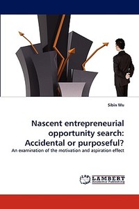 Nascent entrepreneurial opportunity search: Accidental or purposeful? di Sibin Wu edito da LAP Lambert Acad. Publ.