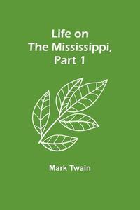 Life on the Mississippi, Part 1 di Mark Twain edito da Alpha Editions