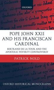 Pope John XXII and His Franciscan Cardinal: Bertrand de la Tour and the Apostolic Poverty Controversy di Patrick Nold edito da OXFORD UNIV PR