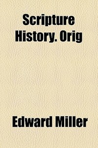 Scripture History. Orig di Edward Miller edito da General Books Llc
