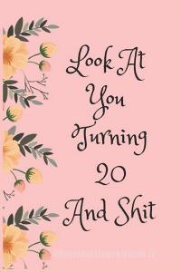 Look at You Turning 20 and Shit: Blank Lined Journal for 20th Birthday Gag Gift, Funny Gift for Teen Boys & Girls, Frien di Everyday Journal edito da INDEPENDENTLY PUBLISHED