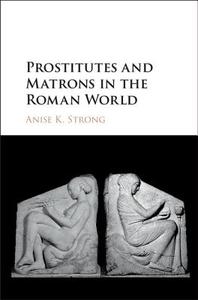 Prostitutes and Matrons in the Roman World di Anise K. Strong edito da Cambridge University Press