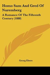 Homo Sum and Gred of Nuremberg: A Romance of the Fifteenth Century (1888) di Georg Ebers edito da Kessinger Publishing