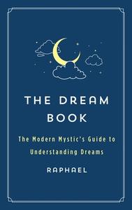 The Dream Book: The Modern Mystic's Guide to Understanding Dreams di Raphael edito da ST MARTINS PR