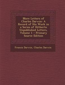 More Letters of Charles Darwin: A Record of His Work in a Series of Hitherto Unpublished Letters, Volume 1 di Francis Darwin, Charles Darwin edito da Nabu Press