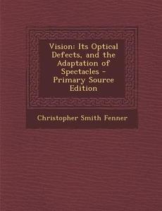 Vision: Its Optical Defects, and the Adaptation of Spectacles di Christopher Smith Fenner edito da Nabu Press