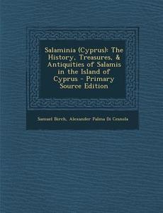 Salaminia (Cyprus): The History, Treasures, & Antiquities of Salamis in the Island of Cyprus - Primary Source Edition di Samuel Birch, Alexander Palma Di Cesnola edito da Nabu Press