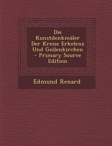 Die Kunstdenkmaler Der Kreise Erkelenz Und Geilenkirchen di Edmund Renard edito da Nabu Press