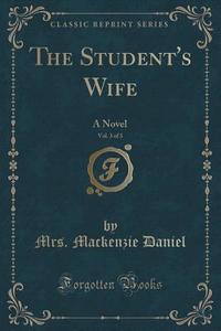 The Student's Wife, Vol. 3 Of 3 di Mrs MacKenzie Daniel edito da Forgotten Books