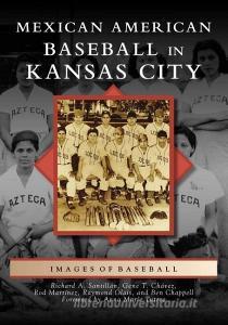Mexican American Baseball in Kansas City di Richard A. Santillan, Gene T. Chavez, Rod Martinez edito da ARCADIA PUB (SC)
