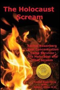 The Holocaust Scream: Rachel Rosenberg - Nazi Concentration Camp Survivor - The Holocaust and That Scream di Rachel Rosenberg, Robert Urban M. D. edito da Createspace