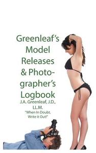 Greenleaf's Model Release & Photographer's Logbook: When in Doubt, Write It Out! di J. a. Greenleaf edito da Createspace